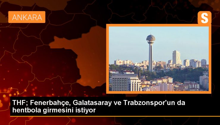 Türkiye Hentbol Federasyonu Başkanı Uğur Kılıç, Fenerbahçe, Galatasaray ve Trabzonspor’un da hentbol takımı kurmalarını istedi